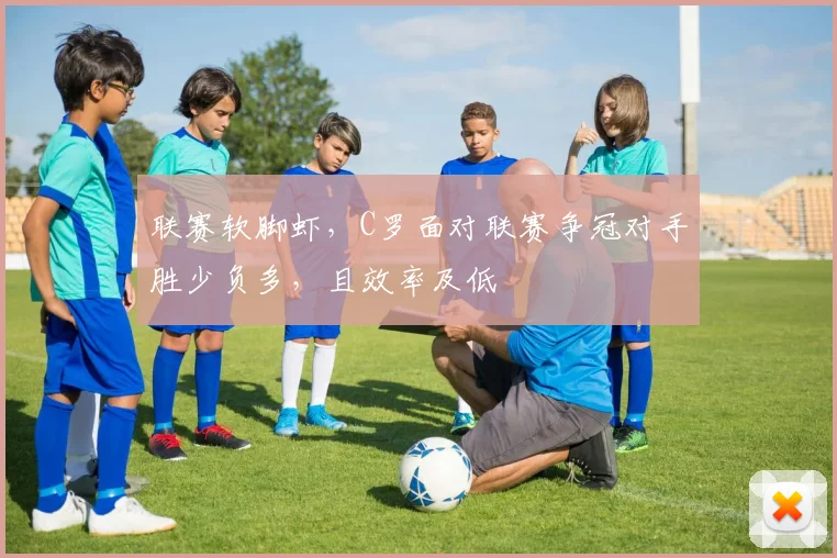 联赛软脚虾，C罗面对联赛争冠对手胜少负多，且效率及低