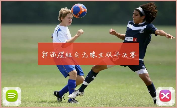 郭涵煜组合无缘女双半决赛