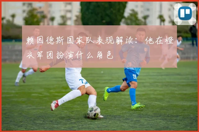 赖因德斯国家队表现解读:他在橙衣军团扮演什么角色