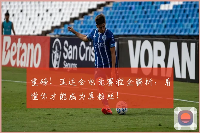 重磅！亚运会电竞赛程全解析，看懂你才能成为真粉丝！