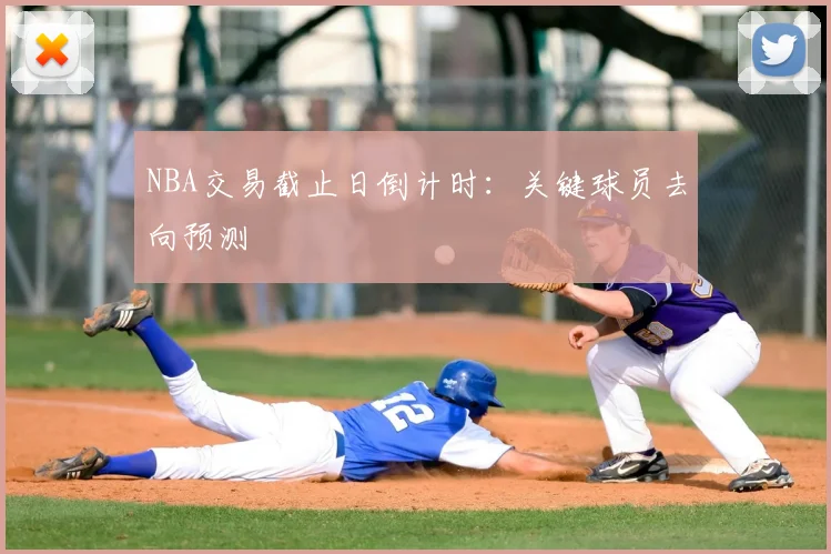 NBA交易截止日倒计时：关键球员去向预测