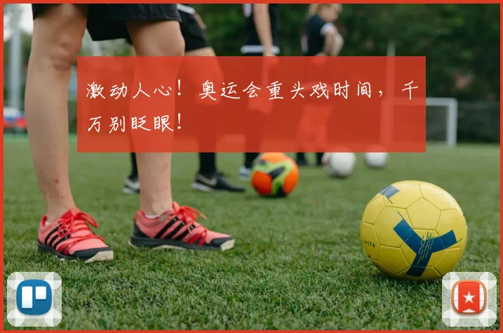 激动人心!奥运会重头戏时间,千万别眨眼!