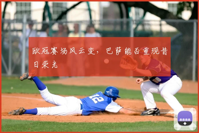 欧冠赛场风云变,巴萨能否重现昔日荣光