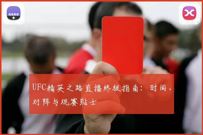 UFC精英之路直播终极指南：时间、对阵与观赛贴士