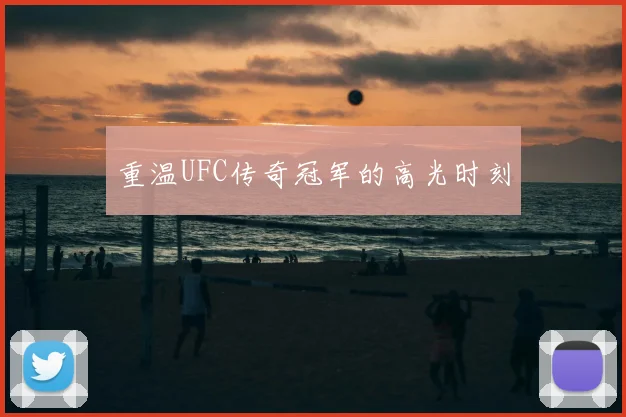 重温UFC传奇冠军的高光时刻