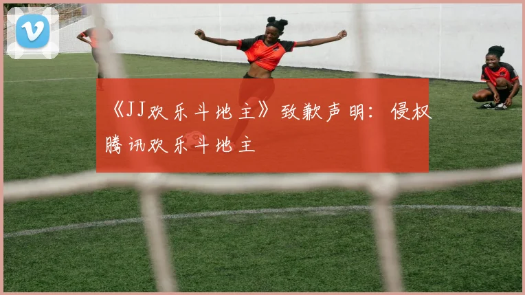《JJ欢乐斗地主》致歉声明:侵权腾讯欢乐斗地主