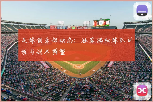 足球俱乐部动态:独家揭秘球队训练与战术调整