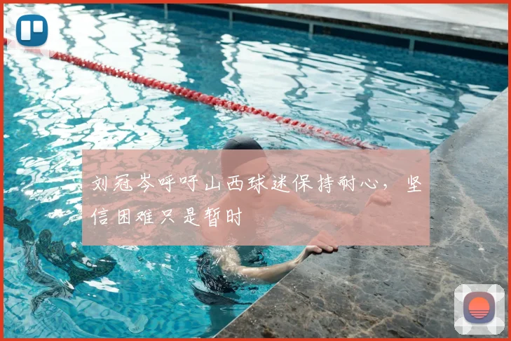 刘冠岑呼吁山西球迷保持耐心,坚信困难只是暂时