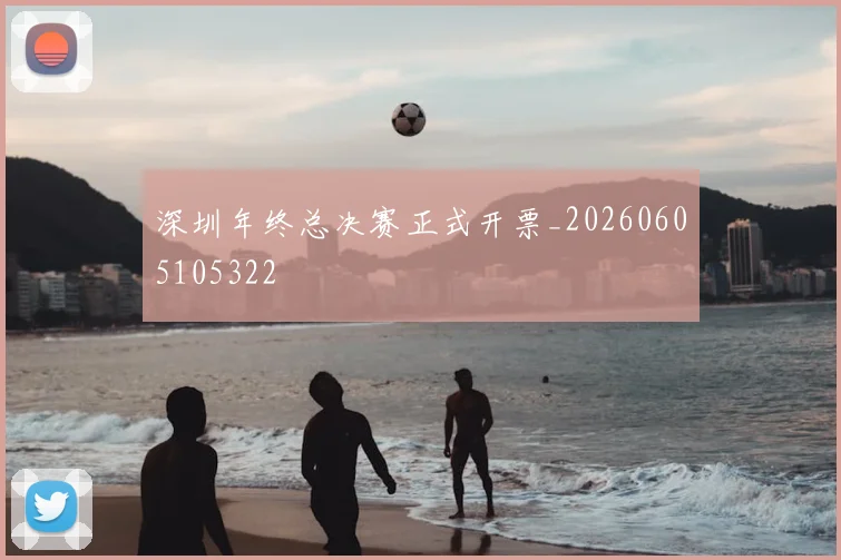 深圳年终总决赛正式开票_20260605105322