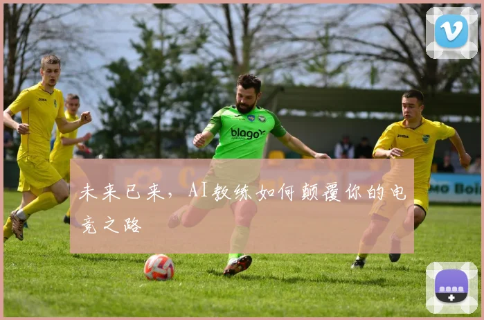 未来已来,AI教练如何颠覆你的电竞之路
