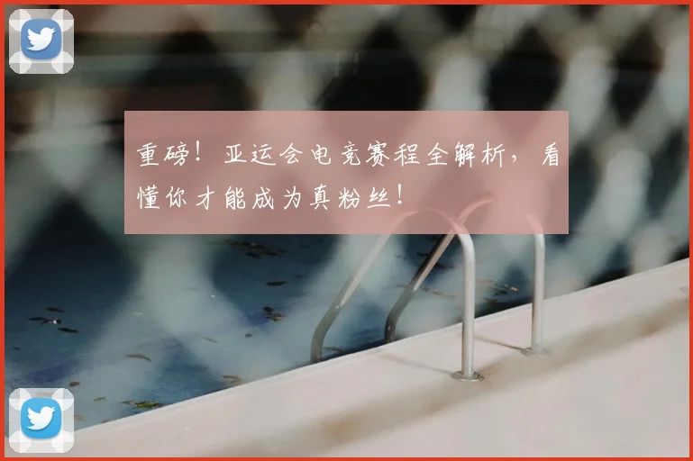 重磅!亚运会电竞赛程全解析,看懂你才能成为真粉丝!