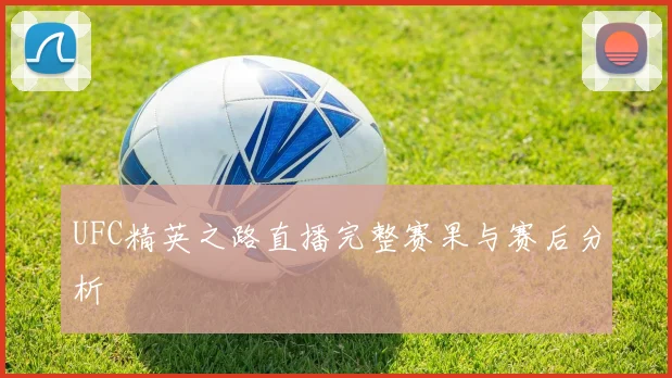 UFC精英之路直播完整赛果与赛后分析