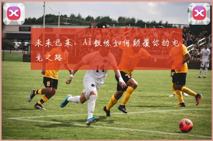 未来已来，AI教练如何颠覆你的电竞之路