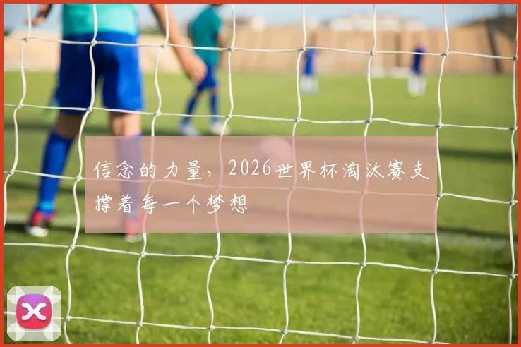 信念的力量,2026世界杯淘汰赛支撑着每一个梦想
