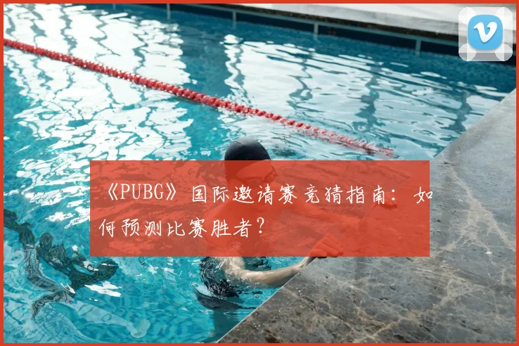 《PUBG》国际邀请赛竞猜指南:如何预测比赛胜者?