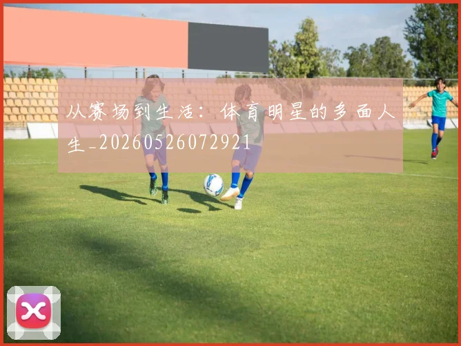 从赛场到生活:体育明星的多面人生_20260526072921