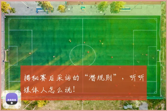 揭秘赛后采访的“潜规则”,听听媒体人怎么说!