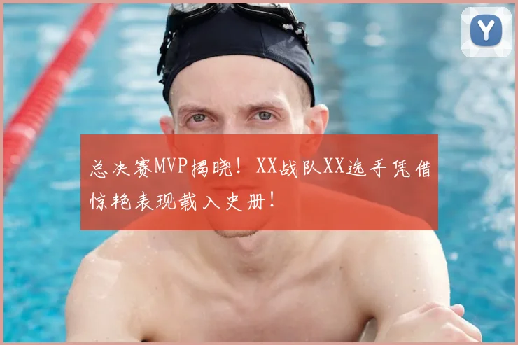总决赛MVP揭晓!XX战队XX选手凭借惊艳表现载入史册!