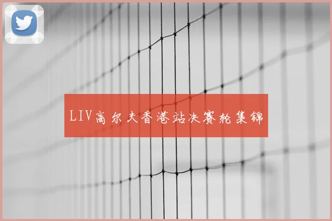LIV高尔夫香港站决赛轮集锦