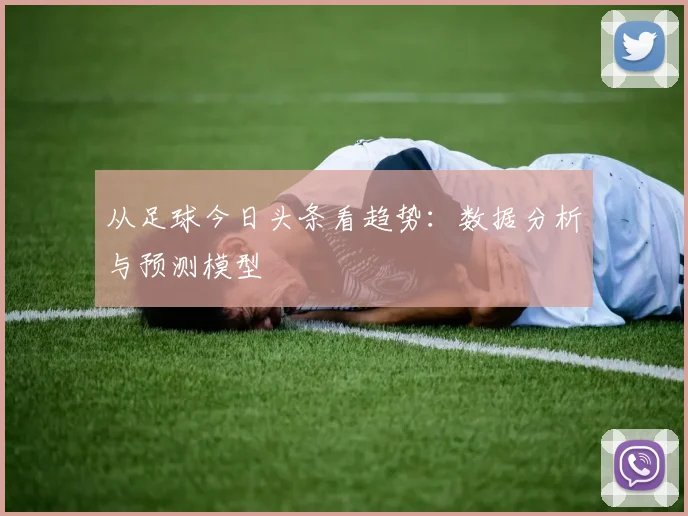 从足球今日头条看趋势:数据分析与预测模型