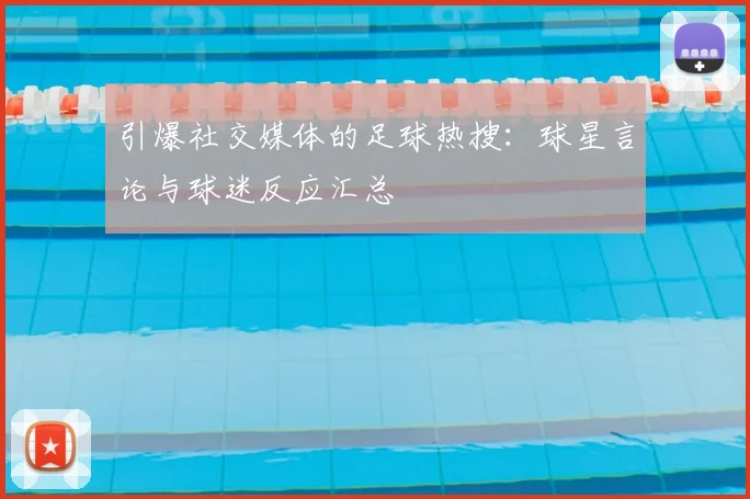 引爆社交媒体的足球热搜：球星言论与球迷反应汇总
