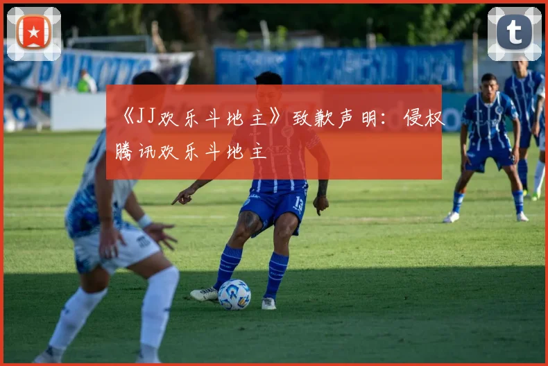 《JJ欢乐斗地主》致歉声明：侵权腾讯欢乐斗地主