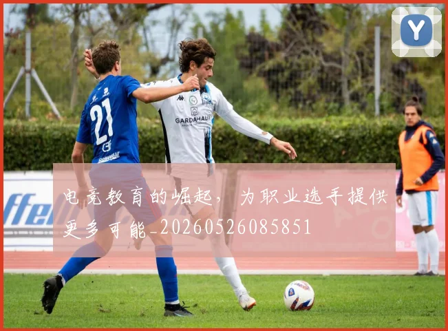 电竞教育的崛起,为职业选手提供更多可能_20260526085851